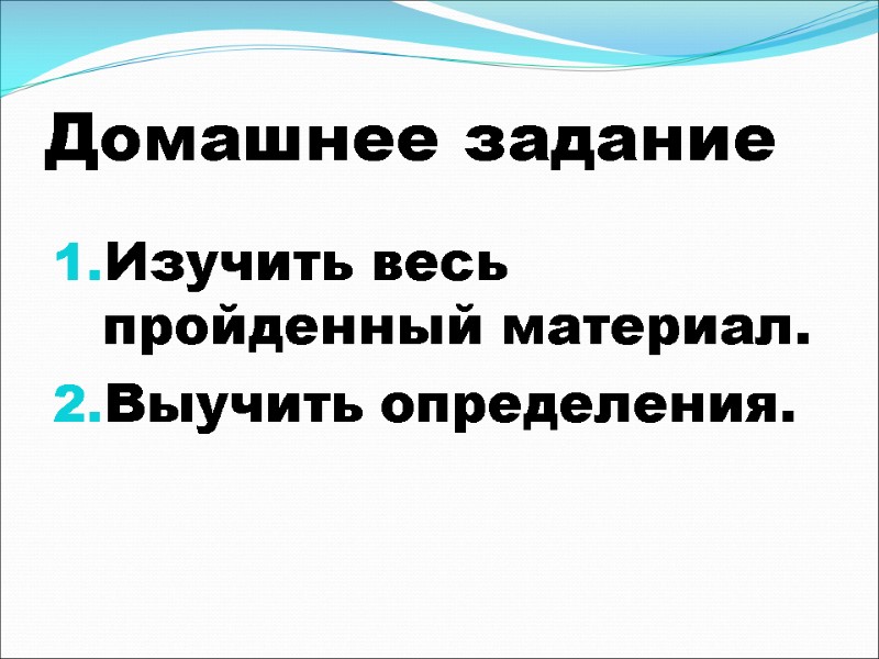 Домашнее задание Изучить весь пройденный материал.  Выучить определения.